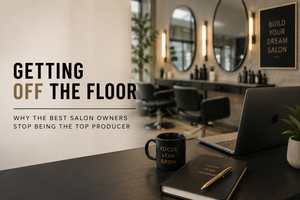 Getting Off the Floor: Why the Best Salon Owners Stop Being the Top Producer